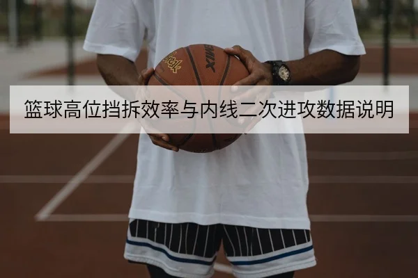 篮球高位挡拆效率与内线二次进攻数据说明