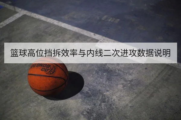 篮球高位挡拆效率与内线二次进攻数据说明