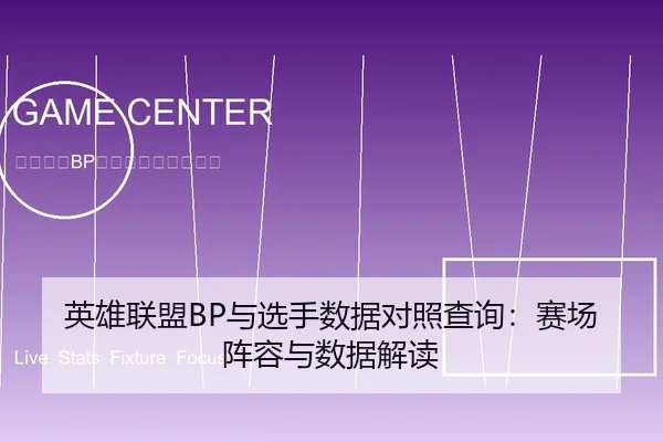 英雄联盟BP与选手数据对照查询：赛场阵容与数据解读